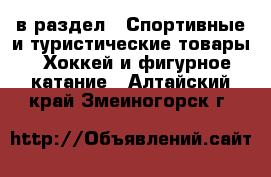  в раздел : Спортивные и туристические товары » Хоккей и фигурное катание . Алтайский край,Змеиногорск г.